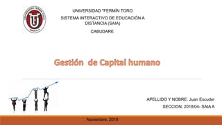 UNIVERSIDAD "FERMÍN TORO
SISTEMA INTERACTIVO DE EDUCACIÓN A
DISTANCIA (SAIA)
CABUDARE.
Noviembre, 2018
APELLIDO Y NOBRE: Juan Escuder
SECCION: 2018/04- SAIA A
 