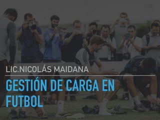 GESTIÓN DE CARGA EN
FUTBOL
LIC.NICOLÁS MAIDANA
 