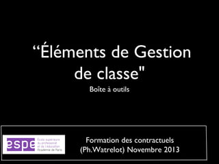  “Éléments de Gestion
de classe"
Boîte à outils

Formation des contractuels
(Ph.Watrelot) Novembre 2013

 