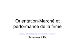 Orientation-Marché et
performance de la firme
http://christophe.benavent.free.fr
Professeur UPX
 