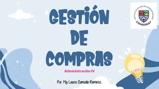 GESTIÓN
DE
COMPRAS
Administración IV
Por: Mg. Laura Zamudio Ramirez
 