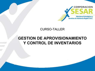 CURSO-TALLER
GESTION DE APROVISIONAMIENTO
Y CONTROL DE INVENTARIOS
 