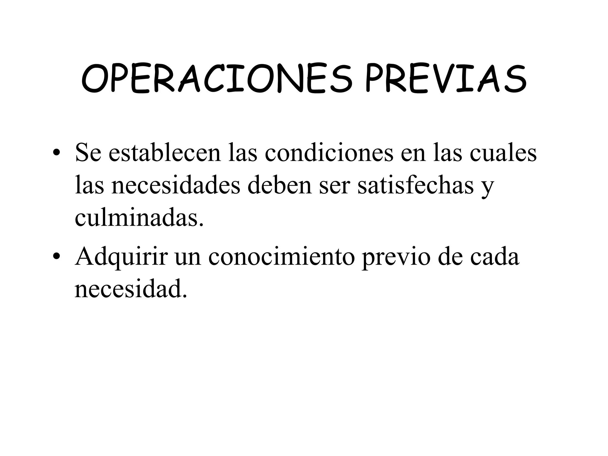 OPERACIONES PREVIAS
• Se establecen las condiciones en las cuales
las necesidades deben ser satisfechas y
culminadas.
• Adquirir un conocimiento previo de cada
necesidad.
 