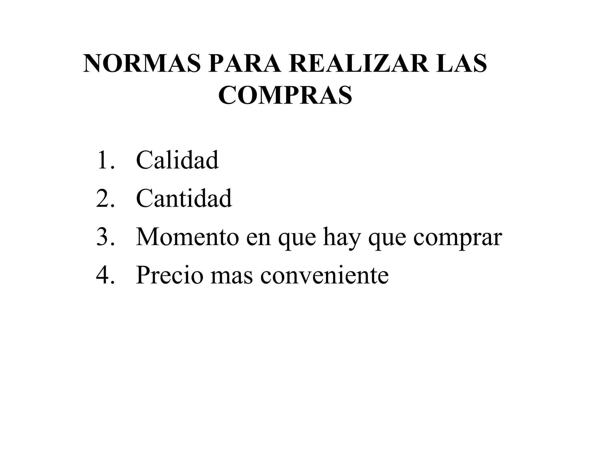 NORMAS PARA REALIZAR LAS
COMPRAS
1. Calidad
2. Cantidad
3. Momento en que hay que comprar
4. Precio mas conveniente
 