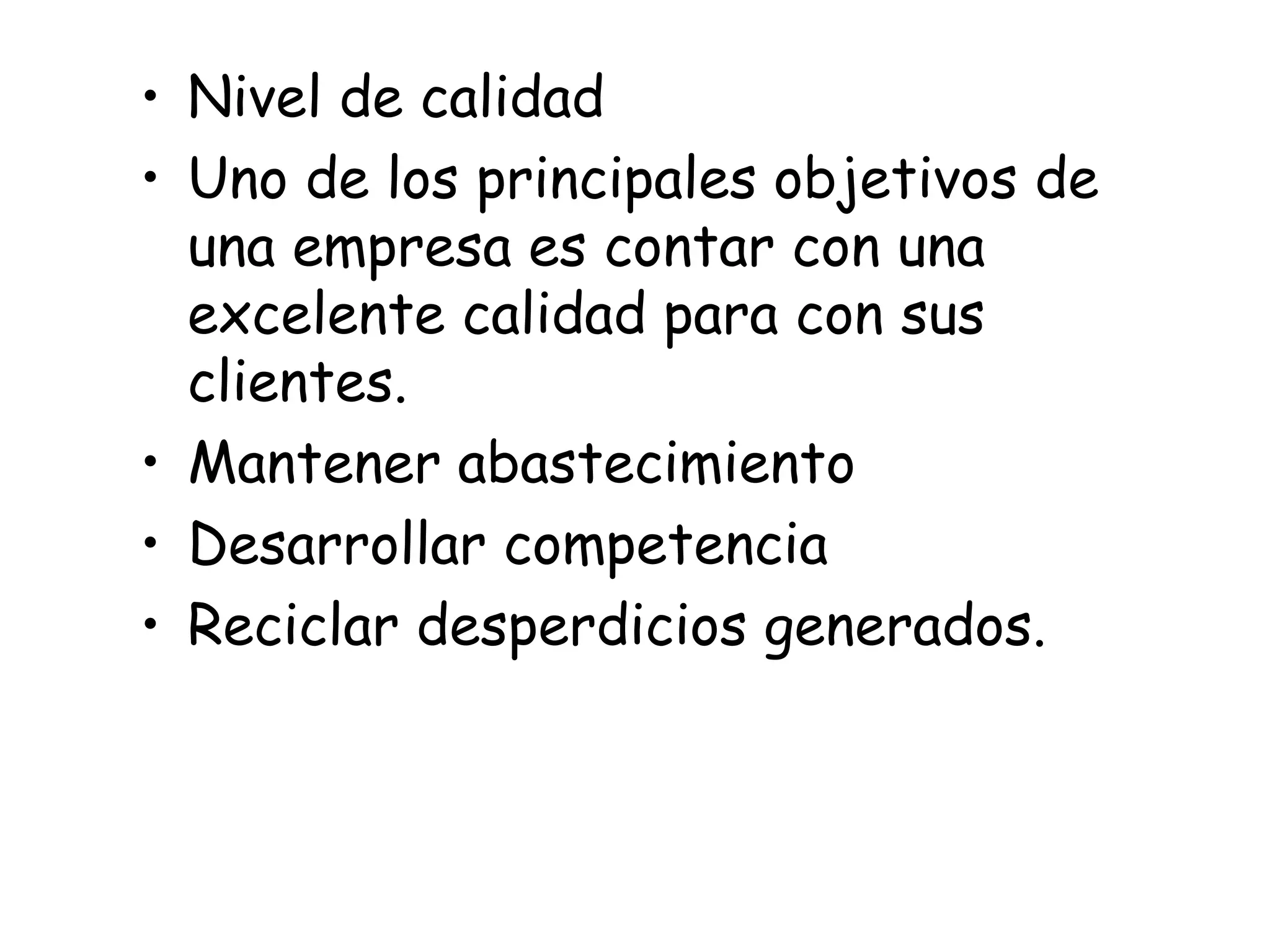 • Nivel de calidad
• Uno de los principales objetivos de
una empresa es contar con una
excelente calidad para con sus
clientes.
• Mantener abastecimiento
• Desarrollar competencia
• Reciclar desperdicios generados.
 