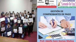 GESTIÓN DE
COMPROBANTES DE PAGO
Prof. Adolfo Sven Gomez Molina
 