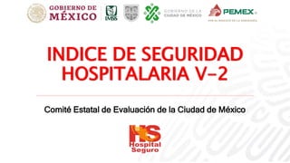 INDICE DE SEGURIDAD
HOSPITALARIA V-2
Comité Estatal de Evaluación de la Ciudad de México
 