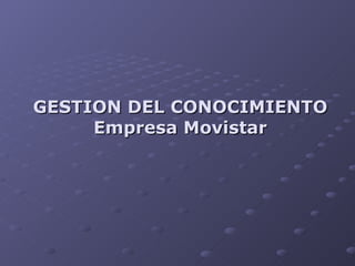 GESTION DEL CONOCIMIENTO Empresa Movistar 