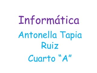 Informática
Antonella Tapia
     Ruiz
  Cuarto “A”
 