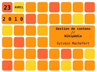 23   AVRIL



2 0 1 0
             Gestion de contenu
                     //
                  Wikipédia

             Sylvain Machefert
 