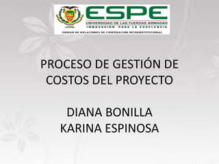PROCESO DE GESTIÓN DE
COSTOS DEL PROYECTO
DIANA BONILLA
KARINA ESPINOSA
 