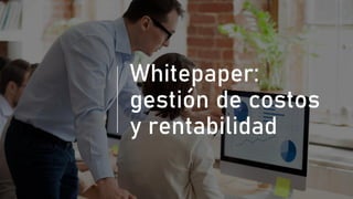 Whitepaper:
gestión de costos
y rentabilidad
 