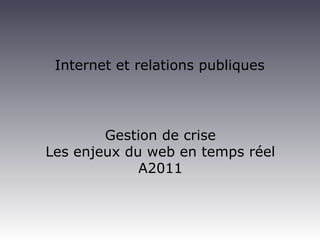 Internet et relations publiques
Gestion de crise
Les enjeux du web en temps réel
A2011
 