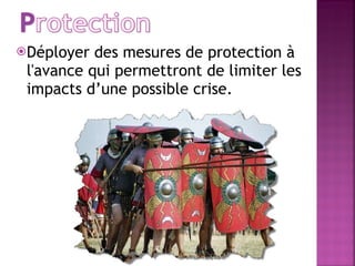 Déployer des mesures de protection à l'avance qui permettront de limiter les impacts d’une possible crise.