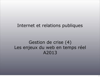 Internet et relations publiques

Gestion de crise (4)
Les enjeux du web en temps réel
A2013

1

 
