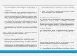 4. Formar a la plantilla. A través de planes de formación, manuales, realización de
simulacros, contando con una infraestructura de apoyo y preparación adecuada
de los portavoces.
5. Estrategia de comunicación a concretar en el periodo previo para apoyar las ac-
ciones de la reacción. Asignación del objetivo a alcanzar mediante la comunica-
ción, considerar alternativas, establecer las posibles reacciones en el entorno
(entre ellas, los medios de comunicación), designar a los integrantes del equipo,
diseñar la estrategia global a aplicar en la relación con los medios, crear un argu-
mentario general de la entidad para que el portavoz oficial y otras fuentes forma-
tivas puedan utilizarlo como apoyo en informaciones críticas, elaborar página
web de crisis (dark site), dossier estratégico, establecer modelos de reacción an-
te acontecimientos diversos, planificación y gestión de programas de comunica-
ción para resguardar la imagen corporativa, prever la reacción mediática.
6. Consolidar la relación con los representantes de los medios de comunicación.
Las buenas relaciones con los medios deben cimentarse en periodos de normali-
dad.
La faceta reactiva se concreta en un Plan de Recuperación y Gestión de Crisis (Marín,
2008: 217), que debe definir los plazos de reacción e información, los cuales deben
ser breves. Estas son las indicaciones propuestas por el autor:
1. Reaccionar con rapidez.
2. Informar en el plazo más breve posible a los afectados, públicos internos, provee-
dores, clientes, medios, otros grupos de interés, administraciones públicas.
3. Criterios a respetar en comunicación: comunicar con credibilidad y transparen-
cia, planificar las relaciones con los medios, debe primarse la continuidad en la
comunicación, ofrecer información puntual de los hechos, siempre con un único
mensaje institucional, reforzar la comunicación interna. Asegurar coherencia en
los mensajes internos y externos, coordinar la información, evitar distorsiones y
rumores, evaluar el impacto de la comunicación y su evolución durante las fases
de crisis.
4. Diseñar el plan de superación de impactos, mediante la aplicación de acciones
técnicas (recuperación de daños) y la comunicación.
3. Responsabilidad Social en las empresas
En el Libro Verde de la Unión Europea Fomentar un marco europeo para la Respon-
sabilidad Social de las empresas. (2001:7), la Responsabilidad Social Empresarial
(RSE) es definida como: “la integración voluntaria, por parte de las empresas, de las
preocupaciones sociales y medioambientales en sus operaciones comerciales y sus
relaciones con sus interlocutores (stakeholder)”. En esta definición podemos apreciar
cómo las políticas de RSE principalmente se integran en las relaciones externas de la
empresa, aunque también se toma en consideración a los stakeholders como grupos
de interés de las empresas.
Otra interesante definición parte del Foro de Expertos creado por el Ministerio de
Trabajo y Asuntos Sociales del gobierno español, en sus sesiones I, II y III (2008):
En esta definición podemos advertir como la voluntariedad se integra en todos los
ámbitos de la empresa, en su gestión y desarrollo, y se hace hincapié en la relación y
el diálogo que toda empresa debe mantener con sus grupos de interés.
Un aspecto a destacar es la inclusión de las responsabilidades que las empresas de-
ben hacer de sus acciones. Vemos cómo la gestión de crisis se integra en la estructura
de la responsabilidad social. Las empresas que asumen las consecuencias de sus accio-
101
“la responsabilidad social de la empresa es, además del cumplimiento estricto de las obliga-
ciones legales vigentes, la integración voluntaria en su gobierno y gestión, en su estrategia,
políticas y procedimientos, de las preocupaciones sociales, laborales, medioambientales y
de respeto a los derechos humanos que surgen de la relación y el diálogo transparentes
con sus grupos de interés, responsabilizándose así de las consecuencias y los impactos que
se derivan de sus acciones”.
 