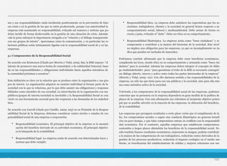 nes y sus responsabilidades están incidiendo positivamente en la prevención de futu-
ras crisis o en la gestión de las que se estén produciendo, porque con anterioridad la
empresa está asumiendo su responsabilidad, evitando así rumores y noticias que po-
drían incidir de forma desfavorable en la gestión de una situación de crisis. Además
vale la pena subrayar la importancia otorgada a la “relación y el diálogo transparente
con sus grupos de interés”. Apreciamos cómo la comunicación, y en particular las re-
laciones públicas están íntimamente ligadas con la responsabilidad social de y en las
empresas.
3.1 Componentes de la Responsabilidad Social
De acuerdo con Kristensen (Citado por Morrós y Vidal, 2005: 89), la RSE supone: “el
intento de promover una nueva forma de comunidad, o de solidaridad fraternal, basa-
da en las responsabilidades y obligaciones individuales hacia aquellos miembros de
la comunidad próximos a nosotros”.
Esta definición es clave en la relación que se produce entre la organización y sus gru-
pos de interés. La organización adquiere su carácter individual al formar parte de la
sociedad con la que se relaciona, por lo que debe asumir sus obligaciones y responsa-
bilidades como miembro de esa sociedad. La interrelación de la organización con sus
públicos/grupos de interés/sociedad es inevitable y la Responsabilidad Social se con-
vierte en una herramienta esencial para dar respuesta a las demandas de los stakehol-
ders.
De acuerdo con Carroll (citado por Castillo, 2009: 225) en su Pirámide de la Respon-
sabilidad Social de la Empresa, debemos considerar cuatro niveles o estados de res-
ponsabilidad social de una empresa o corporación:
• Responsabilidad económica. El principal objetivo de la empresa es la maximi-
zación del beneficio derivado de su actividad económica. El principal objetivo
es la búsqueda de la rentabilidad.
• Responsabilidad legal. La empresa actúa de acuerdo con determinadas leyes y
normas que debe cumplir.
• Responsabilidad ética. La empresa debe satisfacer las expectativas que los ac-
cionistas, trabajadores, clientes y la sociedad en general tienen respecto a su
comportamiento social, laboral y medioambiental. Debe actuar de forma co-
rrecta y justa, evitando el “daño”. Debe ser ética en su comportamiento.
• Responsabilidad filantrópica. La empresa actúa como “buen ciudadano” y se
compromete a contribuir a la mejora del bienestar de la sociedad. Este nivel
no implica una obligación para las empresas, ya que su incumplimiento no in-
dica que puedan ser tachadas de inmorales.
Podríamos concluir afirmando que la empresa debe crear beneficios económicos,
cumpliendo las leyes, siendo ética en su comportamiento y actuando como “buen ciu-
dadano” para la sociedad. Además las empresas deben integrar el concepto de diálo-
go multistakeholder, pues: “para garantizar el éxito de la RSE es necesario conseguir
un diálogo abierto, sincero y activo entre todas las partes interesadas de la empresa”
(Morrós y Vidal, 2005: 101). Con ello daremos sentido a las responsabilidades de la
empresa, no sólo las que tiene para con sus públicos y la sociedad, sino para ella mis-
ma como miembro activo de la sociedad.
Volviendo a los componentes de la responsabilidad social de las empresas, podemos
comentar que su presencia en la empresa dependerá en gran medida de la política de
plazos de la empresa. Con esta afirmación nos referimos al incipiente objetivo princi-
pal que es posible advertir en la mayoría de las empresas: la obtención del beneficio,
de la rentabilidad.
Las empresas que persiguen resultados a corto plazo verán que el cumplimento de la
ley, los compromisos sociales o seguir una conducta filantrópica no generan benefi-
cios en poco tiempo, y que tales compromisos entran en conflicto con la responsabili-
dad económica. Por el contrario, aquellas empresas que establezcan compromisos
sostenidos a largos plazos obtendrán los beneficios de la responsabilidad social. No
sólo tendrán buenos resultados económicos, mejorarán su imagen, podrán contribuir
a la mejora de las competencias de sus trabajadores, reducirán costos derivados de la
gestión de los procesos productivos, reducirán el impacto ecológico en el medio am-
biente, se beneficiarán del establecimiento de sólidas y mejores relaciones con sus
102
 