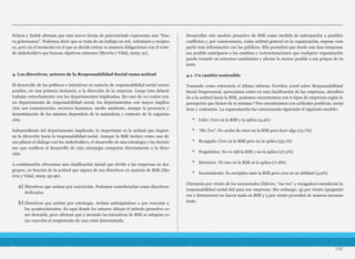Nelson y Zadek afirman que esta nueva forma de paternariado representa una “Nue-
va gobernanza”. Podemos decir que se trata de un trabajo en red, voluntario y recípro-
co, pero en el momento en el que se decide entrar se asumen obligaciones con el resto
de stakeholders que buscan objetivos comunes (Morrós y Vidal, 2005: 91).
4. Los directivos, actores de la Responsabilidad Social como actitud
El desarrollo de las políticas e iniciativas en materia de responsabilidad social corres-
ponden, en una primera instancia, a la dirección de la empresa. Luego ésta deberá
trabajar estrechamente con los departamentos implicados. En caso de no contar con
un departamento de responsabilidad social, los departamentos con mayor implica-
ción son comunicación, recursos humanos, medio ambiente, aunque la presencia y
denominación de los mismos dependerá de la naturaleza y contexto de la organiza-
ción.
Independiente del departamento implicado, lo importante es la actitud que impere
en la dirección hacia la responsabilidad social. Aunque la RSE incluye como uno de
sus pilares el diálogo con los stakeholders, el desarrollo de una estrategia y las decisio-
nes que conlleva el desarrollo de esta estrategia competen directamente a la direc-
ción.
A continuación ofrecemos una clasificación inicial que divide a las empresas en dos
grupos, en función de la actitud que siguen de sus directivos en materia de RSE (Mo-
rrós y Vidal, 2005: 95-96).
a) Directivos que actúan por convicción. Podemos considerarlos como directivos
dedicados.
b) Directivos que actúan por estrategia. Actúan anticipándose o por reacción a
los acontecimientos. Es aquí donde los autores ubican el método proactivo co-
mo deseable, pero afirman que a menudo las iniciativas de RSE se adoptan co-
mo reacción al surgimiento de una crisis determinada.
Desarrollar este modelo proactivo de RSE como medida de anticipación a posibles
conflictos y, por consecuencia, como actitud general en la organización, supone com-
partir más información con los públicos. Ello permitirá que desde una fase temprana
sea posible anticiparse a los cambios y restructuraciones que cualquier organización
puede resentir en entornos cambiantes y afectar lo menos posible a sus grupos de in-
terés.
4.1. Un cambio sostenible
Tomando como referencia el último informe Forética 2008 sobre Responsabilidad
Social Empresarial, apreciamos cómo en una clasificación de las empresas, atendien-
do a la actitud hacia la RSE, podemos encontramos con 6 tipos de empresas según la
percepción que tienen de sí mismas.5 Nos encontramos con actitudes positivas, escép-
ticas y contrarias. La segmentación fue estructurada siguiendo el siguiente modelo:
• Líder. Cree en la RSE y la aplica (4,4%)
• “Me Too”. No acaba de creer en la RSE pero hace algo (12,7%)
• Rezagado. Cree en la RSE pero no la aplica (33,1%)
• Pragmático. No ve útil la RSE y no la aplica (27,2%)
• Detractor. Ni cree en la RSE ni la aplica (17,8%)
• Inconsistente: Es escéptico ante la RSE pero cree en su utilidad (4,9%)
Cincuenta por ciento de los encuestados (líderes, “me too” y rezagados) consideran la
responsabilidad social útil para sus empresas. Sin embargo, 45 por ciento (pragmáti-
cos y detractores) no hacen nada en RSE y 5 por ciento proceden de manera inconsis-
tente.
106
 
