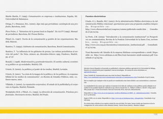 Martín Martín, F. (1995). Comunicación en empresas e instituciones, España, Ed.
Universidad de Salamanca.
Ortega, F. y Humanes, M.L. (2000). Algo más que periodistas: sociología de una pro-
fesión, Barcelona, Ariel.
Picos Freire, J. “Estructura de la prensa local en España”. En AA.VV (1995). Manual
de periodismo, Barcelona, Ed. Prensa Ibérica.
Piñuel J.L. (1997). Teoría de la comunicación y gestión de las organizaciones, Ma-
drid, Síntesis.
Ramírez, T. (1995a). Gabinetes de comunicación, Barcelona, Bosch Comunicación.
Ramírez, T. “La influencia de los gabinetes de prensa. Las rutinas periodísticas al ser-
vicio del poder”. En Telos, número 40, diciembre-febrero 1995, Fundesco, Madrid,
pp. 47-57.
Ronald, I. (1998). Modernización y postmodernización. El cambio cultural, económi-
co y político en 43 sociedades, Madrid, CIS.
Uriarte, E. (2000). La política y el poder de los medios, Madrid, Leviatán.
Uriarte, E. (2001). “La crisis de la imagen de la política y de los políticos y la responsa-
bilidad de los medios de comunicación”, en Revista de Estudios Políticos, núm. 111.
Enero-marzo, 2001.
Villafañe, J. (2000). La reputación corporativa. El estado de la publicidad y el corpo-
rate en España, Madrid, Pirámide.
Westphalen M.H. y Piñuel, J.L. (1993). La dirección de comunicación. Prácticas pro-
fesionales. Diccionario técnico, Madrid, Del Prado.
Fuentes electrónicas
Criado, J.I. y Ramilo, M.C. (2001): De la Administración Pública electrónica a la Ad-
ministración Pública relacional: aportaciones para una propuesta analítica integra-
d a . D i s p o n i b l e e n :
http://www.cibersociedad.net/congreso/comms/g08criado-ramilo.htm . Consulta-
do el 26/10/09.
La Porte, J.M. (2005): “Introducción a la comunicación institucional” en Perspecti-
ves on communication, Revista de la Ponticia Universidad de la Santa Cruz, noviem-
b r e , 2 0 0 5 . D i s p o n i b l e e n :
http://www.cecs.cep.pe/documentos/comunicacion_institucional.pdf . Consultado
el 14/10/09.
Trust Barometer 08. Estudio de la empresa Edelman correspondiente a 2008. Dispo-
nible en: http://www.edelman.co.uk/files/trust-barometer-2008-summary.pdf Con-
sultado el 13/05/09.
135
______________________________________________________________________
Salvador García (España) es licenciado en publicidad y relaciones públicas egresado de la Universidad de Málaga.
Experto en comunicación para la igualdad y nuevas tecnologías. Su cuenta de correo electrónico es:
sgarcia@alu.uma.es
Véase: Fedullo M. Comunicación para una crisis [en línea]. Disponible en:
http://www.mailxmail.com/curso-comunicacion-crisis/que-es-comunicacion-crisis Consultado el 25/07/2009.
Esto no implica que cualquier crisis no pueda ser considerada como única debido a sus características y consecuen-
cias.
La complejidad de las causas que explican el aumento de la falta de confianza en los políticos queda reflejada en el
análisis de las posibles hipótesis explicativas que ofrecen Joseph Nye Jr., Philip D. Zelikow y David C. King (1997).
Why people don´t Trust Government. Harvard University Press, Harvard, Massachusetts.
Disponible en: http://www.cis.es/cis/opencms/-Archivos/Boletines/37/BDO_37_Administracion.html. Consulta-
do el 14/08/2009.
Según el INE a 01-01-2009. Disponible en: http://www.ine.es/inebmenu/mnu_cifraspob.htm Consultado el 23/
08/2009.
No existen datos oficiales ni un registro estatal de esta actividad. Por tanto, hemos tenido que basarnos en las in-
vestigaciones de varios autores como Almansa (2004), García Orosa (2002) y Ramírez (1995a).
 