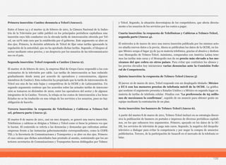 Primera inserción: Canitec denuncia a Telcel (Anexo1).
Entre el lunes 14 y el martes 15 de febrero de 2011, la Cámara Nacional de la Indus-
tria de la Televisión por cable publicó en los principales periódicos capitalinos una
inserción cuyo hilo conductor era la elevada tarifa de interconexión ofrecida por Tel-
cel, un 127% más cara que la establecida por el gobierno. Este argumento se abre en
dos ejes. Primero, la decisión arbitraria de Telcel de fijar estas tarifas ignorando la
regulación de la autoridad, que no ha aprobado dichas tarifas. Segundo, el bloqueo al
sector mediante estos precios, y un desprecio por los usuarios de las telecomunicacio-
nes en el país.
Segunda inserción: Telcel responde a Canitec (Anexo 2).
El martes 16 de febrero de 2011, la empresa filial de Grupo Carso respondió a los con-
cesionarios de la televisión por cable. Las tarifas de interconexión se han reducido
gradualmente desde 2005 por acuerdo de operadores y concesionarios, algunos
miembros de Canitec). Esta reducción ha propiciado que la tarifa de interconexión de
Telcel sea una de las más bajas y competitivas de la OCDE y de Latinoamérica. Un
segundo argumento sostiene que los acuerdos sobre las actuales tarifas de intercone-
xión se tomaron en diciembre de 2010, entre los operadores del sector y de algunos
integrantes de la Canitec. Tercero, la rebaja en los costos de interconexión a los bene-
ficiados no se ha traducido en una rebaja de los servicios a los usuarios, pues no hay
obligación de hacerlo.
Tercera inserción: la respuesta de Telefónicas y Cableras a Telmex-Tel-
cel, primera parte (Anexo 3).
El martes 8 de marzo de 2011, casi un mes después, se generó una nueva inserción.
Telefónicas y cableras se dirigían a Telmex y Telcel como si fuese la primera vez que
lo hacían. El contenido se refería a las denuncias y demandas que enfrentan ambas
empresas frente a las instancias gubernamentales correspondientes, como la COFE-
TEL y la Secretaría de Comunicaciones y Transportes y se abre en dos ejes. Primero
el caso omiso que dichas autoridades han prestado al asunto, sosteniendo que los an-
teriores secretarios de Comunicaciones y Transportes fueron doblegados por Telmex
y Telcel. Segundo, la situación desventajosa de los competidores, que afecta directa-
mente a los usuarios de los servicios por los costos a pagar.
Cuarta inserción: la respuesta de Telefónicas y Cableras a Telmex-Telcel,
segunda parte (Anexo 4).
El miércoles 9 de marzo de 2011 una nueva inserción publicada por los mismos acto-
res añadía nuevos datos a la previa. Ahora se publicaban los datos de la OCDE, en los
que México ocupa el lugar 33 de 34 en materia telefónica, gracias al abusivo y deshon-
roso Monopolio de Telmex-Telcel. Asimismo, comparados con América Latina tene-
mos las tarifas más caras y el Monopolio nos da un precio más elevado a los me-
xicanos del que cobra en otros países. Para evitar que continúen los abusos y
los precios elevados hoy iniciaremos varias denuncias ante la Comisión Fede-
ral de Competencia.
Quinta inserción: la respuesta de Telmex-Telcel (Anexo 5)
El jueves 10 de marzo de 2011, Telcel responde con un desplegado titulado: México
y EUA con los menores precios de telefonía móvil de la OCDE. La gráfica
que sostiene el argumento presenta a Estados Unidos y a México en segundo lugar en
materia de tarifas de telefonía celular. Finaliza con “La preferencia de 65 millo-
nes de mexicanos lo confirman”, seguido de un anuncio para obtener gratis un
equipo mediante la contratación de un plan.
Sexta inserción: los banners de Telmex-Telcel (Anexo 6).
A partir del martes 8 de marzo de 2011, Telmex-Telcel incluyó en su estrategia discur-
siva la publicación de banners en portales e impresos de diversos periódicos capitali-
nos, en los que subyacen tres argumentos. Primero, apoyado en los datos de la OC-
DE, los servicios de televisión de paga más caros. Segundo, la negativa del duopolio
televisivo a dialogar para evitar la competencia y por negar la compra de anuncios
publicitarios. Tercero, de la participación de Iusacell en el mercado de la telefonía ce-
lular.
139
 