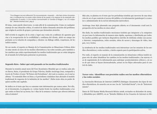 El tema, como puede observarse, va más allá de la comunicación. Como en cualquier
manejo de una situación crítica, el control de daños demanda atención del problema
que origina la acción de grupos y personas que demandan atención.
Dell revirtió lo negativo de la crisis y logró una venta de 3 millones de aparatos gra-
cias a la recuperación de la credibilidad y confianza del cliente, abrió un campo im-
portante en la relación de compañías y clientes: un diálogo sólido, respetuoso, de be-
neficio mutuo.
De ese modo, el experto en Manejo de la Comunicación en Situaciones Críticas debe-
rá estar atento al curso de los medios cibernéticos y las redes sociales, pero también a
los cambios que están experimentando los medios tradicionales que se están integran-
do al mundo de la Red para potenciar su presencia.
Segundo Reto.- Saber qué está pasando en los medios tradicionales
Durante la reunión anual 2010 del Foro Económico Mundial que se realiza cada año
en Davos, Suiza, el presidente de Grupo Televisa, Emilio Azcárraga Jean, compartió a
través de Twitter el texto "El Futuro del Periodismo", del cual es coautor, en el cual se
afirma: "el contenido libre en línea y el periodismo ciudadano han afectado el modelo
tradicional de negocios de la industria de los medios". Dicho texto obra en poder de
quien escribe este capítulo.
Se indica en el texto que hoy se consume más información que nunca antes. Por ello,
en el documento, la pregunta es: ¿cómo harán frente los medios tradicionales a los
que están en línea las 24 horas, los 7 días de la semana e incluso que ofrecen informa-
ción al minuto?
Más aún, se plantea en el texto que los periodistas tendrán que moverse de una situa-
ción de ser el que controla el acceso del público a la información (gatekeeper) a conec-
tor o administrador de la red de información (networker).
Azcárraga Jean dejó plasmada una pregunta abierta en el documento ¿cuál será la
perspectiva de los medios en cinco años?
Sin duda, los medios tradicionales mexicanos tendrán que integrarse a la competen-
cia por tener la información de manera más rápida, oportuna y distribuida por todos
los medios posibles que incluyen dispositivos móviles de telefonía celular con acceso
a Internet, computadoras, redes sociales, sitios de acceso y descargas de video, ima-
gen, voz y textos.
La tendencia de los medios tradicionales será interactuar con los usuarios de los me-
dios cibernéticos y redes sociales, y darles espacio para la participación activa.
Por ende, el experto en manejo de la comunicación en situaciones críticas tendrá un
gran reto de saber identificar los cambios en los medios tradicionales y las nuevas ví-
as de seguimiento de la información para anticipar acontecimientos críticos y, en ca-
so de que éstos se hayan desencadenado, actuar en los flujos adecuados para el con-
trol de daño.
Tercer reto.- Identificar con precisión cuáles son los medios cibernéticos
y las redes sociales
La Asociación Mexicana de Internet (AMIPCI) distingue claramente dos tipos de me-
dios cibernéticos, de acuerdo con su uso: los de "Actividad Social" y los de "Entreteni-
miento".
Datos de TGI Kantar Media Research México 2008, revisados en diciembre de 2009,
y difundidos por AMIPCI, en su "Estudio Hábitos de los Usuarios de Internet en Mé-
180
"¿Los bloggers son una influencia? No necesariamente -responde-... sólo bajo ciertas circunstan-
cias: si realmente hay un asunto crítico detrás de las quejas; si la empresa no ha manejado ade-
cuadamente el asunto; y si los medios convencionales se vinculan al blogger y no a la compa-
ñía" (Market Sentinel 2007, pág.4)
 