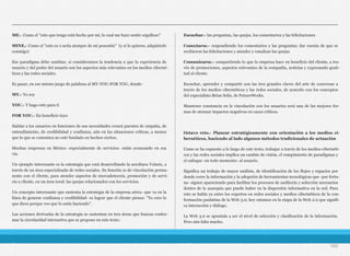ME.- Como el "esto que tengo está hecho por mí, lo cual me hace sentir orgulloso"
MINE.- Como el "esto es o sería siempre de mi posesión" (y si lo quieres, adquiérelo
conmigo)
Ese paradigma debe cambiar, si consideramos la tendencia a que la experiencia de
usuario y del poder del usuario son los aspectos más relevantes en los medios ciberné-
ticos y las redes sociales.
Es pasar, en ese mismo juego de palabras al MY-YOU-FOR YOU, donde:
MY.- Yo soy
YOU.- Y hago esto para ti
FOR YOU.- En beneficio tuyo
Hablar a los usuarios en funciones de sus necesidades creará puentes de empatía, de
entendimiento, de credibilidad y confianza, aún en las situaciones críticas, a menos
que lo que se comunica no esté fundado en hechos ciertos.
Muchas empresas en México -especialmente de servicios- están avanzando en esa
vía.
Un ejemplo interesante es la estrategia que está desarrollando la aerolínea Volaris, a
través de un área especializada de redes sociales. Su función es de vinculación perma-
nente con el cliente, para atender aspectos de mercadotecnia, promoción y de servi-
cio a cliente, en un área toral: las quejas relacionados con los servicios.
Un concepto interesante que sustenta la estrategia de la empresa aérea -que va en la
línea de generar confianza y credibilidad- es lograr que el cliente piense: "Yo creo lo
que dices porque veo que lo estás haciendo".
Las acciones derivadas de la estrategia se sustentan en tres áreas que buscan confor-
mar la circularidad interactiva que se propone en este texto:
Escuchar.- las preguntas, las quejas, los comentarios y las felicitaciones
Conectarse.- respondiendo los comentarios y las preguntas; dar cuenta de que se
recibieron las felicitaciones y atender y canalizar las quejas
Comunicarse.- compartiendo lo que la empresa hace en beneficio del cliente, a tra-
vés de promociones, aspectos relevantes de la compañía, noticias y expresando grati-
tud al cliente.
Escuchar, aprender y compartir son las tres grandes claves del arte de conversar a
través de los medios cibernéticos y las redes sociales, de acuerdo con los conceptos
del especialista Brian Solís, de FutureWorks.
Mantener constancia en la vinculación con los usuarios será una de las mejores for-
mas de atenuar impactos negativos en casos críticos.
Octavo reto.- Planear estratégicamente con orientación a los medios ci-
bernéticos, haciendo al lado algunos métodos tradicionales de actuación
Como se ha expuesto a lo largo de este texto, trabajar a través de los medios cibernéti-
cos y las redes sociales implica un cambio de visión, el rompimiento de paradigmas y
el enfoque -en todo momento- al usuario.
Significa un trabajo de mayor análisis, de identificación de los flujos y espacios por
donde corre la información y la adopción de herramientas tecnológicas que -por fortu-
na- siguen apareciendo para facilitar los procesos de auditoría y selección necesarios
dentro de la anarquía que puede haber en la dispersión informativa en la red. Para
esto se habla ya entre los expertos en redes sociales y medios cibernéticos de la con-
formación paulatina de la Web 3.0; hoy estamos en la etapa de la Web 2.0 que signifi-
ca interacción y diálogo.
La Web 3.0 se apuntala a ser el nivel de selección y clasificación de la información.
Pero aún falta mucho.
192
 