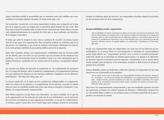 210
mayor celeridad posible la normalidad que se mantenía antes del conflicto así como
restablecer la imagen dañada. (Losada, en Costa 2005, pág. 170)
En la poscrisis o postcrisis es de suma importancia realizar una evaluación de la ima-
gen de la empresa, pues en ningún caso se mantiene igual después de una crisis. Rea-
lizar esta evaluación permite estar al tanto de las consecuencias. Entre ellas se recono-
cerá, independientemente de la gestión de crisis que se haya realizado, un deterioro
de la imagen corporativa.
El daño que sufre la imagen en una crisis se aminora de acuerdo a la buena reputa-
ción de la que goce una organización. Ésta permitirá restituir la confianza que se te-
nía previa a la catástrofe ya que tiene un carácter estructural y disminuye los efectos
de la crisis porque estabiliza la percepción pública acerca de la empresa.
Estar bien reputada otorga a las organizaciones credibilidad ante los diversos públi-
cos de interés, pues son estos los que perciben que las acciones de las empresas son
positivas y van encaminadas hacia un beneficio social y no velan únicamente por el
ámbito financiero, ayudando así a la construcción de la misma y otorgándole legitimi-
dad.
De acuerdo con Esther de Quevedo la reputación es: “la condensación de percepcio-
nes, a lo largo del tiempo, sobre el grado de cumplimiento y de transparencia informa-
tiva que mantiene la empresa en sus contratos explícitos e implícitos con los distintos
participantes.” (De Quevedo 2003, pág. 70)
La buena reputación no se logra sin tres condiciones indispensables: la congruencia
entre los valores de la empresa y el cumplimiento de los mismos; concebir la reputa-
ción no como un resultado posible sino como una meta a conseguir y mantener; y por
último, un comportamiento comprometido.
Este último aspecto es el que busca una alineación –en mayor medida– de lo que ha-
ce la organización con los intereses de cada uno de sus stakeholders, con la intención
de convertir a la empresa en una organización habitable, en la que los colaboradores
se sientan a gusto y para ellos sea el mejor lugar para trabajar, donde los accionistas
sientan la confianza plena de invertir y los compradores decidan adquirir los produc-
tos de esa marca ante los de la competencia.
Responsabilidad social y reputación
El que una organización tenga un compromiso con cada uno de los intereses de sus
stakeholders en su actuar diario no necesariamente es sinónimo de responsabilidad
social. Dejar abierto ese “compromiso” permite creer y actuar en sentido meramente
comercial, donde no se privilegia un enfoque ganar-ganar y se apunta a la obtención
de mayores ingresos económicos para la empresa. Actualmente ya no se puede única-
mente trabajar para enriquecer a los accionistas, también se debe buscar el enriqueci-
miento de la sociedad.
Nelson Mandela, citado por Schwartz y Gibb dijo respecto al compromiso de las orga-
nizaciones con el desarrollo de la sociedad:
Para tener un comportamiento comprometido y que sus resultados generen una bue-
na reputación, no basta con realizar acciones de altruismo o filantropía; inclusive ha-
cer ello podría llegar a dañar en un mediano plazo a la buena reputación de la que se
gozaba o no alcanzar la misma.
“En la actualidad, los logros económicos no deben ser los únicos que buscan las empresas. Tam-
bién el valor humano, la conducta ética y las acciones sociales son elementos de su imagen/re-
putación, cada vez más consideradas por los diferentes públicos y que inciden tanto en el au-
mento de la consideración corporativa y de su valor bursátil como en la valoración que de ella
hacen los distintos autores, la opinión pública y la colectividad.” (Pizzolante en Costa 2005,
pág. 183)
“Ya no puede decirse que el desarrollo sea responsabilidad exclusiva del gobierno. Requiere
de… sociedades… con [el] sector privado, los trabajadores y las organizaciones no gubernamen-
tales… Existen muchas maneras mediante las cuales las capacidades especiales y los conoci-
mientos de la comunidad empresaria pueden ayudar a alcanzar los objetivos del desarrollo.”
(Schwartz 2000, pág. 220)
 