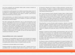 215
que no fuera catalogado como sustentable. Nestlé accedió y terminó su relación con
la empresa de Indonesia Sinar Mas.
La organización no gubernamental no ha realizado reconocimiento alguno acerca de
los programas de responsabilidad social que tiene Nestlé y prefirió la exposición so-
cial del caso a un trabajo colaborativo entre empresa y sociedad. A pesar de ello la
multinacional decidió actuar de forma positiva.
Actuar proactivamente y con voluntad otorgará mayor reputación a la organización
que la obtención de distintivos diversos que cataloguen a la empresa como responsa-
ble socialmente en diversos ámbitos.
Para ello la organización debe fundamentar, como ya se dijo anteriormente, su pro-
grama de responsabilidad social en su ser, en su identidad y en su objeto social. Posi-
blemente el estratega encargado de ello tendrá conflictos con el área de mercadotec-
nia y finanzas, áreas encausadas al beneficio económico de la empresa. Pero el traba-
jo conjunto de comunicación y responsabilidad social encaminado hacia la obtención
de una buena reputación logrará establecer una sinergia entre las diversas áreas, con-
virtiendo a la empresa en una institución que alcance la riqueza de los accionistas pe-
ro también el enriquecimiento de la sociedad. Así ante una crisis tendrá mejores he-
rramientas para afrontarla y salir avante.
Responsabilidad social, ¿crisis o reputación?
Los programas de responsabilidad social alineados con los principios de la organiza-
ción y estructurados conforme a los objetivos de la empresa pueden sumar a la obten-
ción de una buena reputación; por el contrario aquellos que se realicen como accio-
nes aisladas pueden ocasionar un daño y en muchas ocasiones una crisis.
A continuación se presentan algunos casos al respecto.
Fundación Cinépolis. Su campaña “Del amor nace la vista” –programa rector de res-
ponsabilidad social– está enfocada al objeto social de la empresa: “la vista”. A partir
de donaciones voluntarias de los clientes se realizan operaciones a personas que su-
fren de cataratas¹¹. Su objetivo es “mejorar la salud visual de los sectores de la socie-
dad más vulnerables, enfocados especialmente en las entidades con el índice de Desa-
rrollo Humano más bajo del país”.¹²
NFL. Uno de los deportes de mayor demanda en Estados Unidos, el Fútbol America-
no, se vistió de rosa a través de la campaña “A Crucial Catch” con la que apoyaron en
la batalla contra el cáncer de mama. Durante octubre¹³los jugadores, equipo técnico
y referees utilizaron accesorios en color rosa (guantes, coderas, muñequeras, gorras,
calzado, etc.) a la vez que algunos instrumentos de campo fueron confeccionados con
el mismo color (medidores de yardas, postes de gol, etc.) Todos los elementos deporti-
vos fueron subastados otorgando las ganancias a la American Cancer Society.
Purina Dog Chow. La carrera Perrotón resultó un programa –alineado a la actividad
central de la compañía– sumamente atractivo no solo para los dueños de perros, sino
para todos aquellos que cuentan con alguna mascota o están interesados en el cuida-
do de los animales. Lo recaudado fue canalizado a programas de terapia asistida con
animales de compañía, perros guías para ciegos así como ONG’s dedicadas a los ani-
males.
Starbucks. La empresa de enorme prestigio a nivel internacional se alió con la asocia-
ción RED.¹⁴ Con su proyecto “Love” emprendió una de las campañas globales –con
un fin solidario– más grandes que se hayan visto a través de la red social Facebook.
Los miembros fueron invitados a cantar simultáneamente uno de los temas ícono de
los Beatles -“All you need is love”-, el 7 de diciembre de 2009 y publicar un video co-
mo testigo de ello. Hubo participación de más de 124 países y Starbucks realizó una
donación por cada video.
Levi Strauss. La marca reconocida por sus pantalones Levi’s generó la iniciativa “Care
Tag for Our Planet” a través de la cual agregó en la etiqueta una instrucción más de
las usuales (modo de planchado, lavado y secado): donar la prenda cuando ya no se
use más a “Goodwill Industries International” y cuidar el planeta. Esta empresa tiene
programas a través de los cuales vende ropa usada, alargando el ciclo de vida de los
productos, para recaudar fondos a utilizarse en fines benéficos.
 