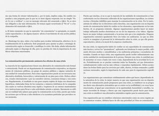 mo una forma de retener información y, por lo tanto, implica culpa. En cambio res-
pondan a una pregunta para la que no se tiene alguna respuesta con un simple “No
sé; lo voy a verificar”, o con un mensaje relevante del enunciado o Q&A. No se sien-
tan obligados a dar más información. No teman seguir recurriendo al “No sé” o a los
elementos del enunciado o Q&A.
9. El único momento en que la expresión “sin comentarios” es apropiada, es cuando
existe especulación o -de alguna manera- afecta el movimiento de una acción pública
de la compañía.
10. Mantenga los ojos, oídos o los medios para recabar información, abiertos a la re-
troalimentación de la audiencia. Esté preparado para ajustar su plan y estrategia de
comunicación según se desarrolle y modifique la crisis. Sin duda, añada información
adecuada según se disponga de ella, pero no pierdan de vista la importancia de esta-
blecer relaciones emocionales.
La comunicación permanente aminora los efectos de una crisis
La mayoría de las organizaciones tienen una alternativa de comunicación más formal
o estructurada. Puede ser un departamento de comunicación corporativa, un departa-
mento de relaciones públicas, un grupo de asuntos públicos o alguna variación de
una unidad de comunicaciones. Para estas organizaciones puede no ser necesaria una
alternativa detallada, burocrática y estructurada de un plan para crisis. Dichos esfuer-
zos, creados internamente o por un consultor externo, consumen tiempo y son costo-
sos. Regularmente, el resultado es una gran carpeta repleta de hojas con situaciones
hipotéticas, elaboradas listas de los contactos y números telefónicos de la compañía
(los cuales se vuelven obsoletos muy rápido y requieren de un extenso mantenimien-
to) e instrucciones para llevar a cabo actividades minuto a minuto. Raramente se utili-
zan en realidad tales planes para guiar la comunicación en la crisis, puesto que todas
las acciones que se llevan a cabo obedecen a la coyuntura particular que prevalece en
ese momento.
Puesto que muchas, si no es que la mayoría de las unidades de comunicación se han
conformado con los elementos culturales de las organizaciones específicas, no existen
recetas o fórmulas infalibles para manejar la comunicación en la crisis. Por lo tanto,
además de utilizar las 10 directrices antes descritas, una organización con un departa-
mento de comunicación habrá de confiar en los elementos, especialmente en los más
fuertes, de su programa existente. Algunas organizaciones pueden hacer un mejor
trabajo utilizando medios electrónicos en vez de los impresos o los videos. Algunas
hacen un mejor trabajo comunicando a la prensa más que a los empleados. Ninguna
organización comunica igualmente bien con todas sus audiencias. Lo que no debe
ocurrir es marginar al personal de la información sobre la crisis, ya que ello genera
especulación y afecta a la moral de la empresa o institución.
En una crisis, la organización habrá de confiar en sus capacidades de comunicación
más fuertes y avivar los “quemadores”, aplicando sus fortalezas lo mejor posible, utili-
zando diversos medios y extendiéndose a las audiencias primarias y secundarias de-
tectadas. Cuando no haya crisis, una organización puede recibir rutinariamente una
cierta cantidad de cuestionamientos de la prensa. Durante una crisis, la cantidad pue-
de aumentar 10 veces o hasta 100 veces o más, dependiendo de la severidad de la cri-
sis. Probablemente no se puedan contestar todas las llamadas, así que determinen
cuidadosamente cuáles son las más críticas y respondan rápidamente. Deben acomo-
darse las fechas límite para los servicios por cable, diarios, revistas semanales y publi-
caciones mensuales, según la importancia de cada uno para la organización específi-
ca.
Las organizaciones que comunican cotidianamente saben qué hacer; dependiendo de
la naturaleza de la crisis, la mejor manera en que una organización con un departa-
mento de comunicación puede prepararse para una crisis, es establecer en su progra-
ma diario una alternativa sistemática que se centre en la credibilidad y en crear lazos
emocionales, al igual que concentrarse en la oportunidad, honestidad y sencillez. La
mejor inversión de tiempo y dinero que una organización puede hacer para tratar
una crisis es establecer una alternativa sistemática regular para la comunicación.
Una organización que no establece relaciones emocionales como un curso regular pa-
ra comunicar eventos, ¡debiera hacer de ello una prioridad ya! Para un comunicador,
18
 