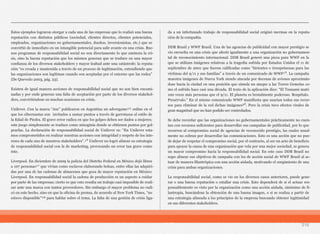 216
Estos ejemplos lograron otorgar a cada una de las empresas que lo realizó una buena
reputación con distintos públicos (sociedad, clientes directos, clientes potenciales,
empleados, organizaciones no gubernamentales, dueños, inversionistas, etc.) que se
convirtió de inmediato en un intangible potencial para salir avante en una crisis. Bue-
nos programas de responsabilidad social no son directamente lo que aminora la cri-
sis, sino la buena reputación que los mismos generan que se traduce en una mayor
confianza de los diversos stakeholders y mayor lealtad ante una catástrofe; la reputa-
ción “es creada y mantenida a través de un proceso de legitimación, entendiendo que
las organizaciones son legítimas cuando son aceptadas por el entorno que las rodea”
(De Quevedo 2003, pág. 23).
Existen de igual manera acciones de responsabilidad social que no son bien encami-
nadas y por ende generan una falta de aceptación por parte de los diversos stakehol-
ders, convirtiéndose en muchas ocasiones en crisis.
Unilever. Con la marca “Axe” publicaron en Argentina un advergame¹⁵ online en el
que los cibernautas son invitados a sumar puntos a través de garrotazos al estilo de
la Edad de Piedra. El grave error radica en que los golpes deben ser dados a mujeres;
este juego simplemente se traduce como misoginia donde se obtienen puntos por gol-
pearlas. La declaración de responsabilidad social de Unilever es: “En Unilever esta-
mos comprometidos en realizar nuestras acciones con integridad y respeto de los inte-
reses de cada uno de nuestros stakeholders”.¹⁶ Unilever no logró alinear su estrategia
de responsabilidad social con la de marketing, provocando un error tan grave como
éste.
Liverpool. En diciembre de 2009 la policía del Distrito Federal en México dejó libres
a 107 personas¹⁷ que vivían como esclavos elaborando bolsas, entre ellas las adquiri-
das por una de las cadenas de almacenes que goza de mayor reputación en México:
Liverpool. En responsabilidad social la cadena de producción es un aspecto a cuidar
por parte de las empresas; cierto es que esto resulta un trabajo casi imposible de reali-
zar ante una marca con tantos proveedores. Sin embargo el mayor problema no radi-
có en este hecho, sino en que la oficina de prensa, de acuerdo al New York Times, “no
estuvo disponible”¹⁸ para hablar sobre el tema. La falta de una gestión de crisis liga-
da a un infortunado trabajo de responsabilidad social originó mermas en la reputa-
ción de la compañía.
DDB Brasil y WWF Brasil. Una de las agencias de publicidad con mayor prestigio se
vio envuelta en una crisis que afectó igualmente a una organización no gubernamen-
tal de reconocimiento internacional. DDB Brasil generó una pieza para WWF en la
que se utilizan imágenes relativas a la tragedia sufrida por Estados Unidos el 11 de
septiembre de 2001 que fueron calificadas como “hirientes e irrespetuosas para las
víctimas del 9/11 y sus familias” a través de un comunicado de WWF¹⁹. La campaña
muestra imágenes de Nueva York siendo atacada por decenas de aviones aproximán-
dose hacia la ciudad en una posición que simula un ataque a las Torres Gemelas co-
mo el sufrido hace casi una década. El texto de la aplicación dice: “El Tsunami mató
100 veces más personas que el 9/11. El planeta es brutalmente poderoso. Respétalo.
Presérvalo.” En el mismo comunicado WWF manifiesta que usarían todos sus recur-
sos para eliminar de la red dichas imágenes²⁰. Pero la crisis tuvo efectos virales de
gran magnitud que no han podido ser controlados.
Se debe recordar que las organizaciones no gubernamentales prácticamente no cuen-
tan con recursos suficientes para desarrollar sus campañas de publicidad, por lo que
recurren al compromiso social de agencias de reconocido prestigio, las cuales usual-
mente no cobran por desarrollar las comunicaciones. Esto es una acción que no pue-
de dejar de respetar el compromiso social, por el contrario, al ser un acto de beneficio
para apoyar la causa de una organización que vela por una mejor sociedad, se genera
un mayor compromiso hacia la responsabilidad social. En este caso DDB Brasil no
supo alinear sus objetivos de campaña con los de acción social de WWF Brasil al ac-
tuar de manera filantrópica con una acción aislada, motivando el surgimiento de una
crisis para ambas organizaciones.
La responsabilidad social, como se vio en los diversos casos anteriores, puede gene-
rar o una buena reputación o estallar una crisis. Esto dependerá de si el actuar res-
ponsablemente es visto por la organización como una acción aislada, sinónimo de fi-
lantropía, buscándose la obtención de una buena imagen, o si se realiza a partir de
una estrategia alineada a los principios de la empresa buscando obtener legitimidad
en sus diferentes stakeholders.
 