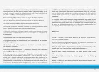 se esté técnicamente preparado, no se puede manejar la situación correctamente te-
niendo como lastre una mala dirección, políticas pobres y estrategias débiles. Tal fue
el caso de Johnson & Johnson, que dejó prácticamente todo el peso de la solución de
una crisis a su cultura y comunicación organizacional.
Marra considera que hay ciertas preguntas que un plan de crisis no se plantea:
¿Es el jefe de relaciones públicas un elemento valorado por el equipo directivo?
¿Es gerente/ director? ¿Es líder? ¿Reportan directamente al director?
¿Tiene el jefe de relaciones públicas la autoridad y los recursos para moverse rápida-
mente y actuar decisivamente para crear estrategias y tácticas?
¿Podrá el jefe de relaciones públicas ser capaz de establecer una estrategia de comuni-
cación durante la crisis? ¿Qué departamentos o personas tienen más poder dentro de
la organización?
¿El departamento legal es un aliado, socio o adversario?
¿Las estrategias del plan de comunicación de crisis concuerdan con las estrategias
diarias de la organización
¿Es importante para la cultura organizacional desarrollar y mantener las relaciones
con los públicos relevantes?
¿Qué valores centrales influenciarán a la organización durante la crisis? ¿Serán utili-
zados para guiar el proceso de decisiones?
Todas estas preguntas nos encaminan hacia dos posibles escenarios, primero: si el
departamento de relaciones públicas, comunicación o como sea designado, como co-
mité de crisis o portavoz goza o no de reconocimiento dentro de la organización, ya
que de éste dependerá en gran parte el que la crisis sea o no resuelta. Y por lo tanto,
un departamento de comunicación que no sea valorado, no tenga trato directo con las
demás áreas de la organización y no tenga presencia dentro del marco organizacio-
nal, difícilmente podrá realizar correctamente sus funciones. Segundo, nos hace refle-
xionar sobre la importancia de la cultura organizacional y la solidez que debe existir
entre los objetivos de la organización y su realidad cotidiana, ya que de no haber un
acuerdo entre lo que se desea ser y lo que se es, no se podrán resolver las crisis ade-
cuadamente.
En conclusión, cuando una crisis aparece en una organización, puede tomar un cami-
no muy distinto si la empresa carece de una cultura organizacional orientada a la co-
municación. Puede que un plan de crisis sea muy bueno, pero habrá veces que no pue-
da superar las deficiencias comunicativas ya prevalecientes en la organización. Hay
veces que el problema viene de raíz, al igual que la solución.
Bibliografía
Aronoff, C., y Baskin, O. (1983). Public Relations. The Profession and the Practice,
USA, West Publishing Company.
Bartoli, A. (1991). Comunicación y Organización. La organización comunicante y la
comunicación organizada, Barcelona, Paidós Empresa.
Barton, L. (1992). Crisis in Organizations: managing and communicating in the
heath of chaos, Ohio, College División South- Western Publishing Co.
Barton, L. (2001). Crisis in organizations II, USA, South- Western College Publish-
ing.
Benoit, W. (2007). Communication in political campaigns, New York, Peter Lang
Publishing.
Bernays, E. (1990). Los años últimos: radiografía de las relaciones públicas 1956-
1986, Barcelona, PPU.
23
 