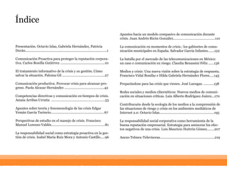 Índice
Apuntes  hacia  un  modelo  compasivo  de  comunicación  durante  
crisis.  Juan  Andrés  Ricón  González.............................................110
La  comunicación  en  momentos  de  crisis.:  los  gabinetes  de  comu-­
nicación  municipales  en  España.  Salvador  García  Infantes.......122
La  batalla  por  el  mercado  de  las  telecomunicaciones  en  México:  
un  caso  e  comunicación  en  riesgo.  Claudia  Benassini  Félix  ......136
Medios  y  crisis:  Una  nueva  visión  sobre  la  estrategia  de  respuesta.  
Francisco  Vidal  Bonifaz  e  Hilda  Gabriela  Hernández  Flores.....145
Preparándose  para  las  crisis  que  vienen.  José  Luengas.  ...........158
Redes  sociales  y  medios  cibernéticos:  Nuevos  medios  de  comuni-­
cación  en  situaciones  críticas.  Luis  Alberto  Rodríguez  Juárez...170
Contribucuón  desde  la  ecología  de  los  medios  a  la  comprensión  de  
las  situaciones  de  riesgo  y  crisis  en  los  ambientes  mediáticos  de  
Internet  2.0.  Octavio  Islas...........................................................195
La  responsabilidad  social  corporativa  como  herramienta  de  la  
buena  reputación  empresarial.  Estrategia  para  aminorar  los  efec-­
tos  negativos  de  una  crisis.  Luis  Mauricio  Huitrón  Gómez........207
Anexo  Telmex-­Televisoras...........................................................219
Presentación.  Octavio  Islas,  Gabriela  Hernández,  Patricia  
Durán........................................................................................1
Comunicación  Proactiva  para  proteger  la  reputación  corpora-­
tiva.  Carlos  Bonilla  Gutiérrez  ................................................10
El  tratamiento  informativo  de  la  crisis  y  su  gestión.  Cómo  
salvar  la  situación.  Paloma  Gil  ..............................................27
Comunicación  productiva.  Provocar  crisis  para  alcanzar  pro-­
greso.  Paola  Alcazar  Hernández  ...........................................42
Competencias  directivas  y  comunicación  en  tiempos  de  crisis.  
Amaia  Arribas  Urrutia    ..........................................................53
Apuntes  sobre  teoría  y  fenomenología  de  las  crisis  Edgar  
Yemán  García  Turincio..........................................................67
Perspectivas  de  estudio  en  el  manejo  de  crisis.  Francisco  
Manuel  Lorenzo  Valdés..........................................................81
La  responsabilidad  social  como  estrategia  proactiva  en  la  ges-­
tión  de  crisis.  Isabel  María  Ruiz  Mora  y  Antonio  Castillo.....96
 