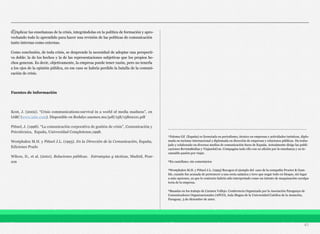 d)Aplicar las enseñanzas de la crisis, integrándolas en la política de formación y apro-
vechando todo lo aprendido para hacer una revisión de las políticas de comunicación
tanto internas como externas.
Como conclusión, de toda crisis, se desprende la necesidad de adoptar una perspecti-
va doble: la de los hechos y la de las representaciones subjetivas que los propios he-
chos generan. Es decir, objetivamente, la empresa puede tener razón, pero no tenerla
a los ojos de la opinión pública, en ese caso se habría perdido la batalla de la comuni-
cación de crisis.
Fuentes de información
Kent, J. (2002). “Crisis communications:survival in a world of media madness”, en
IABC (www.iabc.com). Disponible en Redalyc.uaemex.mx/pdf/158/15802121.pdf
Piñuel, J. (1998). “La comunicación corporativa de gestión de crisis”, Comunicación y
Psicotécnica, España, Universidad Complutense,1998.
Westphalen M.H. y Piñuel J.L. (1993). En la Dirección de la Comunicación, España,
Ediciones Prado
Wilcox, D., et al. (2001). Relaciones públicas. Estrategias y tácticas, Madrid, Pear-
son
41
_____________________________________________________________________
¹Paloma Gil (España) es licenciada en periodismo, técnico en empresas y actividades turísticas, diplo-
mada en turismo internacional y diplomada en dirección de empresas y relaciones públicas. Ha traba-
jado y colaborado en diversos medios de comunicación fuera de España. Actualmente dirige las publi-
caciones Revista80dias y ViajandoCon. Compagina todo ello con su afición por la enseñanza y su in-
cansable pasión por viajar.
²En castellano: sin comentarios
³Westphalen M.H. y Piñuel J.L. (1993) Recogen el ejemplo del caso de la compañía Procter & Gam-
ble, cuando fue acusada de pertenecer a una secta satánica y tuvo que negar todo en bloque, sin lugar
a más opciones, ya que lo contrario habría sido interpretado como un intento de maquinación exculpa-
toria de la empresa.
⁴Basadas en los trabajo de Carmen Vallejo. Conferencia Organizada por la Asociación Paraguaya de
Comunicadores Organizacionales (APCO), Aula Magna de la Universidad Católica de la Asunción,
Paraguay, 3 de diciembre de 2001.
 