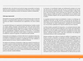 planificación debe ir más allá de la prevención de riesgos encomendada a los departa-
mentos de recursos humanos. La involucración de la Dirección, así como su capacita-
ción para obtener competencias acordes a las situaciones venideras es fundamental.
Liderazgo empresarial
El pronóstico de una crisis se puede definir por el juego de fuerzas entre el evento des-
favorable y la capacidad del líder empresarial y de sus grupos de trabajo en tomar las
decisiones que adapten el funcionamiento de la organización a las nuevas condicio-
nes.
La capacidad de liderazgo en la organización está determinada por variables económi-
cas, sociales, políticas, nacionales e internacionales, pero sobre todo inciden además
las variables psicológicas del líder empresarial. Por ello, se considera relevante descri-
bir estas características señalando cuáles son las medidas a tomar para minimizar el
impacto desestabilizador: inteligencia, tolerancia a la frustración y a la incertidum-
bre, capacidad de hacer experiencia, al duelo realista y la reparación, contención de
los subalternos, manejo de la agresión, y la resistencia al estrés sostenido.
Comenzando con la inteligencia, un directivo debe tener la capacidad de abstracción,
de distinguir lo fundamental de lo accesorio así como una capacidad de verbalización
al servicio de la resolución de problemas y la planificación. Con estas cualidades se
permite optimizar los recursos y obtener un máximo de eficiencia.
En relación con la tolerancia a la frustración, es lógico que cuando las expectativas no
se cumplen se generen estados de frustración, despertando emociones y sentimientos
ligados a la molestia e incomodidad. Esta situación puede originar conductas impulsi-
vas que llevan a cometer graves errores. La tolerancia a la frustración se debe traba-
jar para que lo que parece ser una situación de emergencia nuestra mente lo trabaje
de manera más tranquila. Este proceso es fruto de una historia de aprendizajes, que
puede ser reforzado o también debilitado.
La tolerancia a la incertidumbre implica una familiarización profunda con la situa-
ción antes de dar una respuesta. Para ello, hay que ser conscientes de que hay que
tener una tolerancia emocional al desorden, y a la situación caótica y confusa. Cuan-
do no existe esta tolerancia, nuestra mente busca dar respuesta lo antes posible, ten-
diendo a negar las variables que pueden ser contradictorias con esa respuesta, mini-
mizando el problema, llegando a dar una respuesta incluso convincente con un aspec-
to estético.
La capacidad emocional de tolerar la incertidumbre se traduce en un liderazgo con
capacidad de innovación. Un líder innovador es una persona que está abierta a las
nuevas ideas, a la nueva información, que no teme al desorden que éstas puedan pro-
vocar. Precisamente, las sienten enriquecedoras y aportadoras de nuevas perspecti-
vas, con una certeza y optimismo de ser capaz de construir una nueva respuesta.
Los líderes tienden a prescindir de la burocracia, y si es necesario fuerzan las reglas
para ponerlas al servicio del momento difícil que se está viviendo. Esta actitud genera
confianza en el resto del equipo y lo moviliza hacia una actitud más creativa. Estos
líderes son capaces de asumir la realidad con toda su complejidad y de escuchar abier-
tamente y transmitir mensajes claros y, sobre todo, convincentes. Una estrategia de
comunicación interna se vuelve su principal aliada.
Podemos considerar cinco estilos en el manejo de conflictos: el complaciente, el cola-
borador, el evasivo, el impositivo y el negociador. El estilo complaciente implica un
comportamiento pasivo en el que existe un alto interés por las necesidades de los de-
más. En principio este estilo no está equilibrado pues predomina el “usted gana, yo
pierdo”. El estilo colaborador implica un alto interés tanto por las necesidades de los
demás como por las propias, y su comportamiento es asertivo, “usted gana, yo gano”.
Por otro lado, el estilo evasivo muestra poco interés por las necesidades de los demás
y las propias con un comportamiento pasivo (“usted pierde, yo pierdo). Un estilo im-
positivo conlleva un comportamiento agresivo en el que hay mucho interés por las
necesidades propias y un nulo interés por las ajenas (“usted pierde, yo gano”). Por
último, el comportamiento negociador implica un comportamiento asertivo en el que
usted gana en parte y yo gano en parte. Evidentemente, los estilos que hay que mane-
59
 