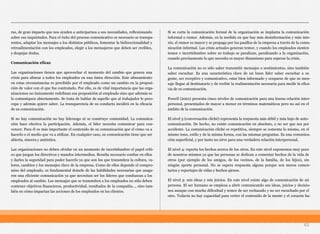 ras, de gran impacto que nos ayuden a anticiparnos a sus necesidades, reflexionando
sobre sus inquietudes. Para el éxito del proceso comunicativo es necesario se transpa-
rentes, adaptar los mensajes a los distintos públicos, fomentar la bidireccionalidad y
retroalimentación con los empleados, elegir a los mensajeros que deben ser creíbles,
y despejar dudas.
Comunicación eficaz
Las organizaciones tienen que aprovechar el momento del cambio que genera una
crisis para alinear a todos los empleados en una única dirección. Este alineamiento
en estas circunstancias es percibido por el empleado como un cambio en la proposi-
ción de valor con el que fue contratado. Por ello, es de vital importancia que las orga-
nizaciones no únicamente redefinan esa proposición al empleado sino que además se
lo comuniquen abiertamente. Se trata de hablar de aquello que al trabajador le preo-
cupa y además quiere saber. La transparencia de su conducta incidirá en la eficacia
de su comunicación.
Si no hay comunicación no hay liderazgo ni se construye comunidad. La comunica-
ción hace efectiva la participación. Además, el líder necesita comunicar para con-
vencer. Para él es más importante el contenido de su comunicación que el cómo va a
hacerlo o el medio que va a utilizar. En cualquier caso, su comunicación tiene que ser
abierta, sincera y auténtica.
Las organizaciones no deben olvidar en un momento de incertidumbre el papel críti-
co que juegan los directivos y mandos intermedios. Resulta necesario confiar en ellos
y darles la seguridad para poder hacerlo ya que son los que transmiten la cultura, va-
lores, cambios y los mensajes clave de la empresa. Como de ellos depende el compro-
miso del empleado, es fundamental dotarle de las habilidades necesarias que asegu-
ren una eficiente comunicación ya que necesitan ser los líderes que conduzcan a los
empleados al cambio. Los mensajes que se transmiten a los empleados no sólo deben
contener objetivos financieros, productividad, resultados de la compañía…, sino tam-
bién en cómo impactan las acciones de los empleados en los clientes.
Si se corta la comunicación formal de la organización se implanta la comunicación
informal o rumor. Además, en la medida en que hay más desinformación y más inte-
rés, el rumor es mayor y se propaga por los pasillos de la empresa a través de la comu-
nicación informal. Las crisis actuales generan temor, y cuando los empleados sienten
temor e incertidumbre sobre su trabajo se paralizan, paralizando a la organización,
cuando precisamente lo que necesita es mayor dinamismo para superar la crisis.
La comunicación no es sólo saber transmitir mensajes o sentimientos, sino también
saber escuchar. Es una característica clave de un buen líder saber escuchar a su
gente, ser receptivo y comunicativo, estar bien informado y ocuparse de que su men-
saje llegue al destinatario y de recibir la realimentación necesaria para medir la efica-
cia de su comunicación.
Powell (2001) presenta cinco niveles de comunicación para una buena relación inter-
personal, presentados de mayor a menor en términos matemáticos pero no así en el
ámbito de la comunicación.
El nivel 5 (conversación cliché) representa la respuesta más débil y más bajo de auto-
comunicación. De hecho, no existe comunicación en absoluto, a no ser que sea por
accidente. La comunicación cliché es repetitiva, siempre se comenta lo mismo, en el
mismo tono, estilo y de la misma forma, con las mismas preguntas. Es una comunica-
ción superficial, y por tanto no sirve para una verdadera relación interpersonal.
El nivel 4: reporta los hechos acerca de los otros. En este nivel exponemos muy poco
de nosotros mismos ya que las personas se dedican a comentar hechos de la vida de
otros (por ejemplo de los amigos, de los vecinos, de la familia, de los hijos), sin
ningún aporte personal. No se espera respuesta alguna porque son meros comen-
tarios y reportajes de vidas y hechos ajenos.
El nivel 3: mis ideas y mis juicios. En este nivel existe algo de comunicación de mi
persona. El ser humano se empieza a abrir comunicando sus ideas, juicios y decisio-
nes aunque con mucha dificultad y temor de ser rechazado y no ser escuchado por el
otro. Todavía no hay capacidad para verter el contenido de la mente y el corazón ha-
63
 