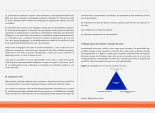 ca, o bien deja de caotizarse, empieza a auto-ordenarse o auto-organizarse hasta cons-
tituir una nueva estructura, denominada estructura “disipativa” o “dispersiva”, debi-
do a que consume mayor cantidad de energía que la organización anterior a la cual
reemplazó.6
En el ámbito físico-químico, Ilya Prigogine postuló que los desequilibrios químicos
no desembocan siempre en la anarquía, sino que algunas veces permiten la aparición
espontánea de organizaciones o estructuras perfectamente ordenadas, las estructuras
disipativas, y así, mostró que los estados de no equilibrio pueden desembocar tanto
en el desorden como en el orden. El universo funciona de tal modo que del caos pue-
den nacer nuevas estructuras y es paradójicamente un estado de no equilibrio el pun-
to de partida que permite pasar del caos a la estructura.7
Esta lectura de Prigogine nos habla de nuevas estructuras, lo cual a todas luces nos
señala un rompimiento con el statu quo, ejemplo de ello es la revolución mexicana,
donde tras el caos hubo una nueva conformación y orden, pero nuevo, diferente al
imperante previo a la crisis, al estado de caos.
Aquí, para los amantes de ver una “oportunidad” en las crisis, se puede decir que la
crisis sí generó una oportunidad, finalmente, aunque sea nueva la estructura, partió
de la conformación previa, evolucionó, pero basada en la estructura anterior y con
costos muy altos.
El manejo de crisis
Sin excepción, todas las empresas están expuestas a situaciones en las que puede ver-
se comprometida su operación, reputación, imagen e incluso su existencia misma.
Aún cuando las empresas estén operativamente preparadas para reaccionar y contro-
lar satisfactoriamente las contingencias, frecuentemente se ven dañadas por un inade-
cuado manejo de la comunicación con las comunidades donde operan, los medios de
comunicación, las autoridades, sus clientes, sus empleados y otras audiencias con las
que tienen relación.
Es importante recordar que hay dos caminos paralelos para resolver una situación de
este tipo:
Las medidas para corregir el problema.
La adecuada comunicación de estas medidas.8
Triángulo para prevención y manejo de crisis
Este triángulo sirve para explicar y usar, como punto de partida, las prioridades que
se deben atender en una situación de crisis. Es decir, una vez que el cliente entiende
los componentes de la figura, se explica que no pueden atenderse todos sus ángulos
al mismo tiempo con el mismo vigor, sino que se va atacando uno a la vez (en rota-
ción permanente), concentrando los esfuerzos y recursos para evitar el desgaste del
comité de crisis y la sensación de que no se está logrando nada.
Figura 1. Triángulo para prevención y manejo de crisis
Fuente: Elaboración propia.
71
GESTIÓN DE LA
CRISIS
Relación con medios y audien-
cias selectas
Responsabilidad social corporativa Asuntos públicos y relaciones con el
gobierno
 