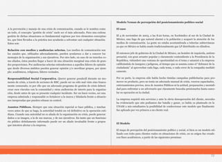 A la prevención y manejo de una crisis de comunicación, cuando se le nombra como
un todo, el concepto “gestión de crisis” suele ser el más adecuado. Para una exitosa
gestión de dichas situaciones es fundamental regirnos por tres elementos conceptua-
les, que bien llevados a la práctica nos ayudarán a solventar casi cualquier situación.
Estos son:
Relación con medios y audiencias selectas. Los medios de comunicación son
los canales que, utilizados adecuadamente, pueden ayudarnos a dar a conocer los
mensajes de la organización y sus ejecutivos. Por otro lado, en caso de no tenerlos co-
mo aliados, éstos pueden llegar a hacer de una situación marginal una crisis de gran-
des proporciones. Por audiencias selectas entenderemos a aquellos líderes de opinión
que desde diversos ámbitos pueden generar opinión y/o movilizar grupos, por ejem-
plo: académicos, religiosos, líderes vecinales.
Responsabilidad Social Corporativa. Querer generar goodwill durante un mo-
mento de crisis, a través de acciones de RSC, puede ser no sólo mal visto sino franca-
mente censurado; es por ello que un adecuado programa de gestión de crisis deberá
crear esos vínculos con la comunidad y otras audiencias de interés para la organiza-
ción, desde antes de que se presente cualquier incidente. Ser un buen vecino, ser una
empresa admirada y responsable es fortalecer a la marca y blindarla frente a situacio-
nes inesperadas que pueden rebasar su control.
Asuntos Públicos. Siempre que una situación especial se hace pública, y muchas
veces antes de que se haga, la autoridad tendrá un rol definitivo en la operación coti-
diana. Cuando una autoridad no es aliada de la organización en crisis, puede generar
daños a su imagen, a la de sus marcas, y de sus ejecutivos. En tanto que un funciona-
rio público debidamente informado puede ser un aliado invaluable frente a grupos
que intenten afectar a la empresa.
Modelo Yeman de percepción del posicionamiento político social
El caso
El 4 de noviembre de 2003, a las 8:20 horas, en Xochimilco al sur de la Ciudad de
México, una fuga de gas natural alarmó a la población y acaparó la atención de los
medios de comunicación. La gente no estaba acostumbrada a tuberías subterráneas
ya que en México se había usado tradicionalmente gas LP distribuido en cilindros.
El entonces jefe de gobierno de la Ciudad de México, un hombre de izquierda, antiem-
presarial, con gran arrastre popular y claramente contendiente a la Presidencia de la
República, vislumbró una ventana de oportunidad en el tema y satanizó a la empresa
calificándola de insegura y peligrosa, al tiempo que se asumía como el “defensor de la
ciudadanía” al aprovechar cada fuga, cada tema, o cada error de la compañía mediáti-
camente.
Por su parte, la empresa sólo había hecho tímidas campañas publicitarias para pro-
mover su producto, pero no tenía un adecuado manual de crisis, voceros capacitados,
entrenamientos previos, área de Asuntos Públicos ni la actitud, preparación y mentali-
dad para enfrentar a un adversario que claramente buscaba presionarlos hasta cance-
lar su operación en la ciudad.
La empresa requirió mis servicios y ante la obvia desesperación del cliente, necesita-
ba evidenciarle que aún podíamos dar batalla y ganar, yo había ya planteado en la
UNAM a mis estudiantes la posibilidad de confeccionar este modelo que finalmente
fue aplicado por vez primera a un cliente real.
El Modelo
El mapa de percepción del posicionamiento político y social, si bien es un modelo uti-
lizado con éxito para clientes reales en situaciones de crisis, en su origen fue creado
con fines académicos, a partir de las siguientes premisas:
72
 