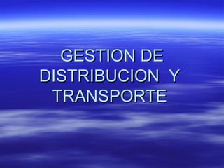 GESTION DEGESTION DE
DISTRIBUCION YDISTRIBUCION Y
TRANSPORTETRANSPORTE
 