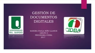 GESTIÓN DE
DOCUMENTOS
DIGITALES
SANDRA PAOLA NIÑO LLANOS
GRUPO 5
PROGRAMA CIDBA
2017
 