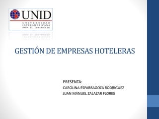 PRESENTA:
CAROLINA ESPARRAGOZA RODRÍGUEZ
JUAN MANUEL ZALAZAR FLORES
GESTIÓN DE EMPRESAS HOTELERAS
 