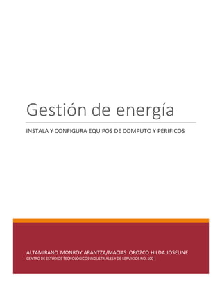 ALTAMIRANO MONROY ARANTZA/MACIAS OROZCO HILDA JOSELINE
CENTRO DE ESTUDIOS TECNOLÓGICOSINDUSTRIALESY DE SERVICIOS NO.100 |
Gestión de energía
INSTALA Y CONFIGURA EQUIPOS DE COMPUTO Y PERIFICOS
 