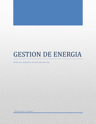 GESTION DE ENERGIA
Guillermo Alejandro Arreola Miramontes
[Seleccione la fecha]
 