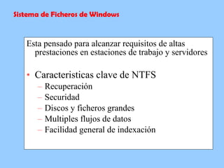 Esta pensado para alcanzar requisitos de altas prestaciones en estaciones de trabajo y servidores Caracteristicas clave de NTFS Recuperación Securidad Discos y ficheros grandes Multiples flujos de datos Facilidad general de indexación Sistema de Ficheros de Windows 