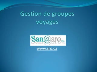 Gestion de groupesvoyages www.sro.ca 