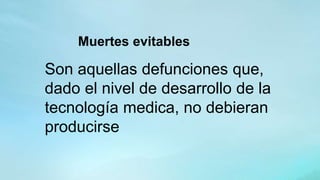 Muertes evitables
Son aquellas defunciones que,
dado el nivel de desarrollo de la
tecnología medica, no debieran
producirse
 