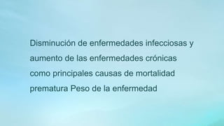 Disminución de enfermedades infecciosas y
aumento de las enfermedades crónicas
como principales causas de mortalidad
prematura Peso de la enfermedad
 