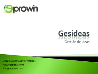 ANER Sistemas Informáticos
www.gesideas.com
info@eprowin.com
Gestión de Ideas
 