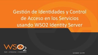 Last Updated: June 2015
Ges$ón	
  de	
  Iden$dades	
  y	
  Control	
  
de	
  Acceso	
  en	
  los	
  Servicios	
  
usando	
  WSO2	
  Iden$ty	
  Server	
  
 
