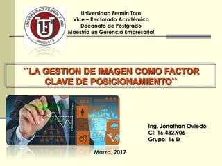 Ing. Jonathan Oviedo
CI: 16.482.906
Grupo: 16 D
Universidad Fermín Toro
Vice – Rectorado Académico
Decanato de Postgrado
Maestría en Gerencia Empresarial
Marzo, 2017
 
