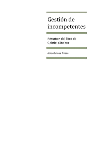 Gestión de
incompetentes
Resumen del libro de
Gabriel Ginebra
Adrian Latorre Crespo
 